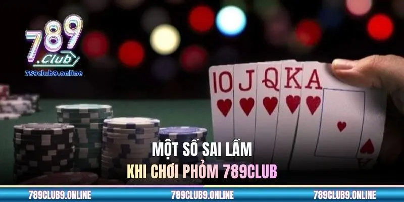 Một số sai lầm khi chơi Phỏm 789CLUB